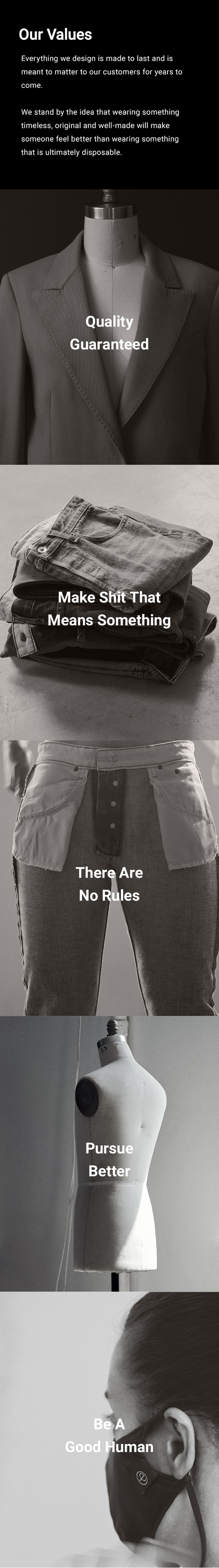 OUR VALUES. Everything we design is made to last and is meant to matter to our customers for years to come.  We stand by the idea that wearing something timelss, original and well-made will make someone feel better than wearing something that is ultimately disposable.